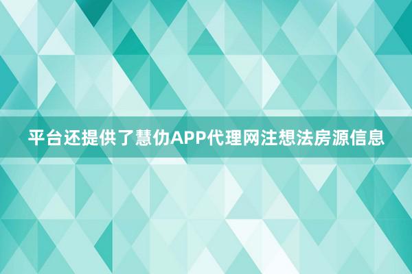 平台还提供了慧仂APP代理网注想法房源信息
