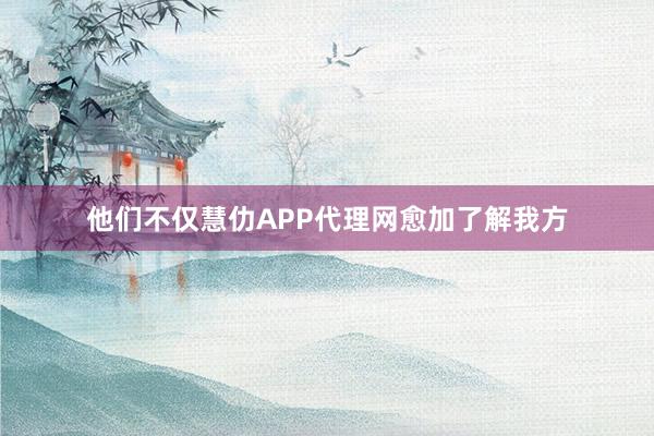 他们不仅慧仂APP代理网愈加了解我方