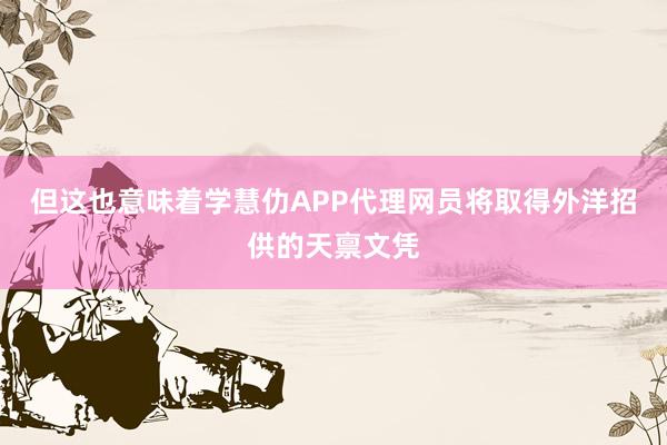 但这也意味着学慧仂APP代理网员将取得外洋招供的天禀文凭